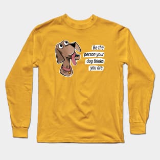 Be the person your dog thinks you are Long Sleeve T-Shirt